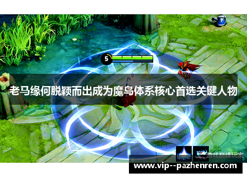 老马缘何脱颖而出成为魔鸟体系核心首选关键人物