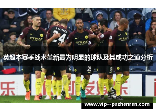 英超本赛季战术革新最为明显的球队及其成功之道分析 英超本赛季战术革新最为明显的球队及其成功之道分析