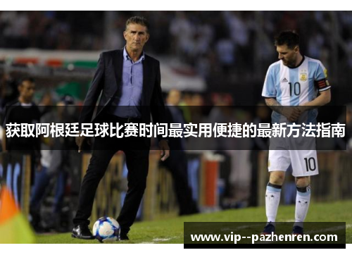 获取阿根廷足球比赛时间最实用便捷的最新方法指南 获取阿根廷足球比赛时间最实用便捷的最新方法指南