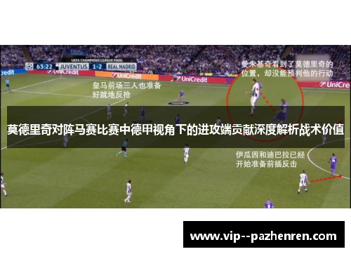 莫德里奇对阵马赛比赛中德甲视角下的进攻端贡献深度解析战术价值 莫德里奇对阵马赛比赛中德甲视角下的进攻端贡献深度解析战术价值