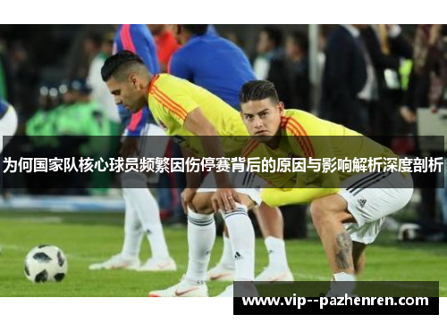 为何国家队核心球员频繁因伤停赛背后的原因与影响解析深度剖析 为何国家队核心球员频繁因伤停赛背后的原因与影响解析深度剖析