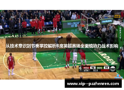 从技术意识到节奏掌控解析B席英超赛场全面统治力战术影响 从技术意识到节奏掌控解析B席英超赛场全面统治力战术影响