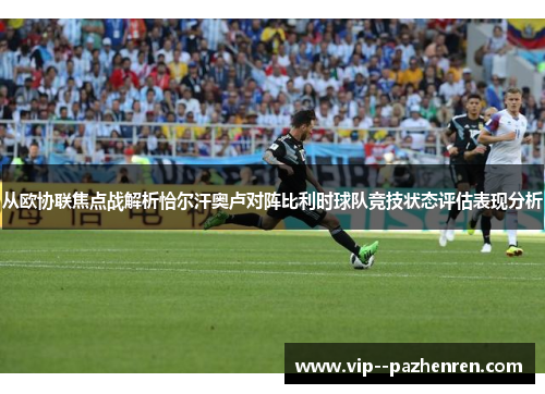 从欧协联焦点战解析恰尔汗奥卢对阵比利时球队竞技状态评估表现分析 从欧协联焦点战解析恰尔汗奥卢对阵比利时球队竞技状态评估表现分析
