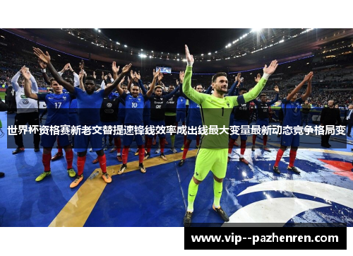 世界杯资格赛新老交替提速锋线效率成出线最大变量最新动态竞争格局变 世界杯资格赛新老交替提速锋线效率成出线最大变量最新动态竞争格局变