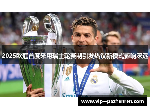 2025欧冠首度采用瑞士轮赛制引发热议新模式影响深远