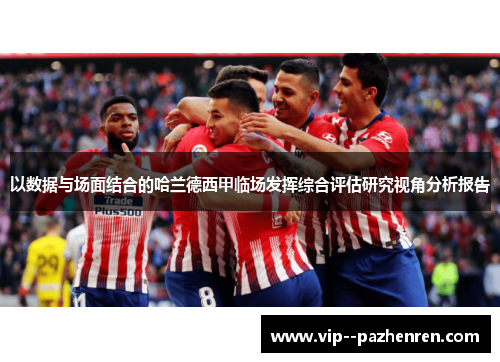 以数据与场面结合的哈兰德西甲临场发挥综合评估研究视角分析报告