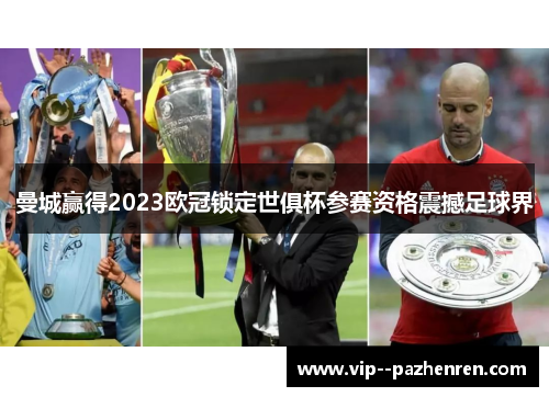 曼城赢得2023欧冠锁定世俱杯参赛资格震撼足球界 曼城赢得2023欧冠锁定世俱杯参赛资格震撼足球界