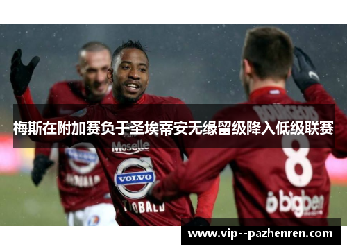 梅斯在附加赛负于圣埃蒂安无缘留级降入低级联赛 梅斯在附加赛负于圣埃蒂安无缘留级降入低级联赛