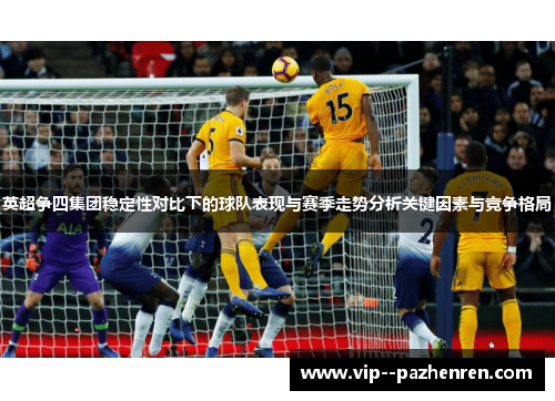 英超争四集团稳定性对比下的球队表现与赛季走势分析关键因素与竞争格局 英超争四集团稳定性对比下的球队表现与赛季走势分析关键因素与竞争格局
