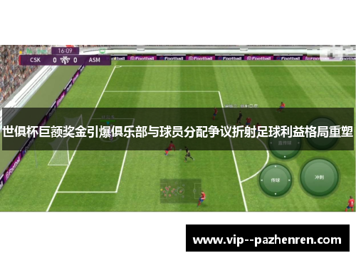 世俱杯巨额奖金引爆俱乐部与球员分配争议折射足球利益格局重塑