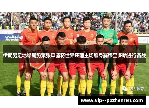 伊朗男足地缘局势紧张申请将世界杯前主场热身赛移至多哈进行备战