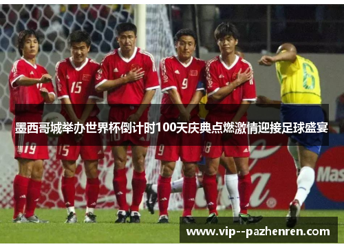 墨西哥城举办世界杯倒计时100天庆典点燃激情迎接足球盛宴