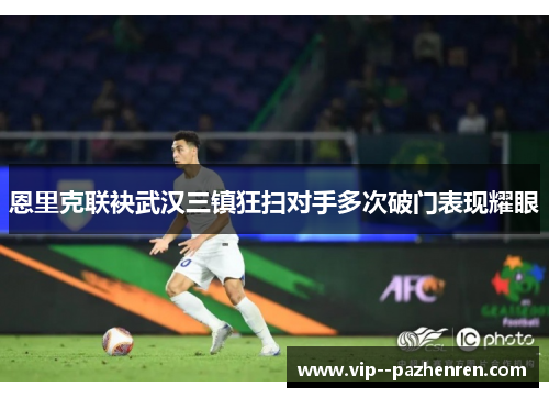 恩里克联袂武汉三镇狂扫对手多次破门表现耀眼