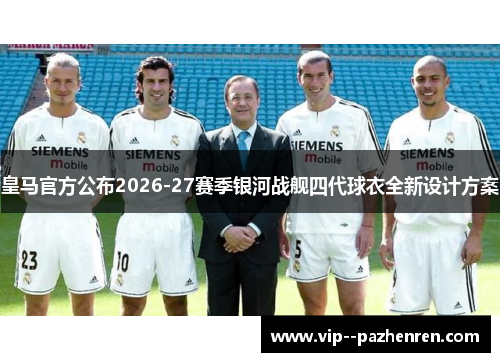 皇马官方公布2026-27赛季银河战舰四代球衣全新设计方案 皇马官方公布2026-27赛季银河战舰四代球衣全新设计方案