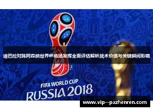 迪巴拉对阵阿森纳世界杯临场发挥全面评估解析战术价值与关键瞬间影响