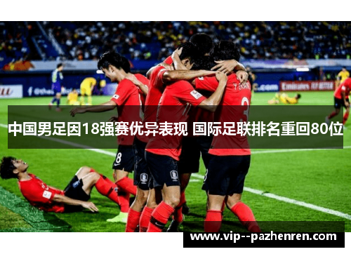 中国男足因18强赛优异表现 国际足联排名重回80位