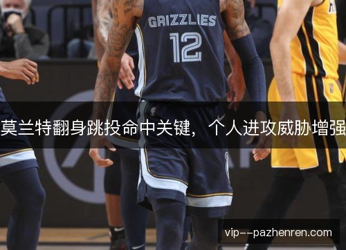 莫兰特翻身跳投命中关键，个人进攻威胁增强