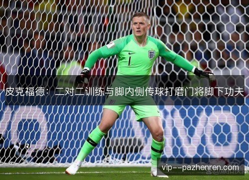 皮克福德：二对二训练与脚内侧传球打磨门将脚下功夫