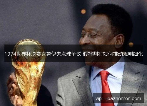 1974世界杯决赛克鲁伊夫点球争议 假摔判罚如何推动规则细化